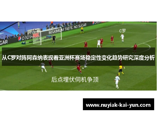 从C罗对阵阿森纳表现看亚洲杯赛场稳定性变化趋势研究深度分析