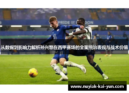 从数据到影响力解析孙兴慜在西甲赛场的全面统治表现与战术价值