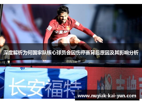 深度解析为何国家队核心球员会因伤停赛背后原因及其影响分析
