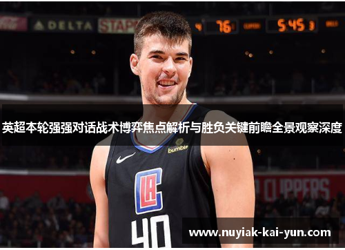 英超本轮强强对话战术博弈焦点解析与胜负关键前瞻全景观察深度