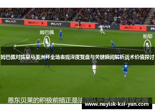 姆巴佩对阵皇马美洲杯全场表现深度复盘与关键瞬间解析战术价值探讨