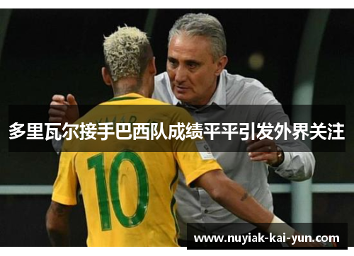 多里瓦尔接手巴西队成绩平平引发外界关注