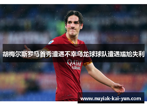 胡梅尔斯罗马首秀遭遇不幸乌龙球球队遭遇尴尬失利