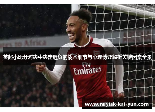 英超小比分对决中决定胜负的战术细节与心理博弈解析关键因素全景