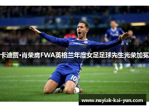 卡迪贾·肖荣膺FWA英格兰年度女足足球先生光荣加冕 卡迪贾·肖荣膺FWA英格兰年度女足足球先生光荣加冕