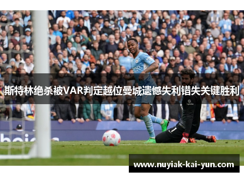 斯特林绝杀被VAR判定越位曼城遗憾失利错失关键胜利 斯特林绝杀被VAR判定越位曼城遗憾失利错失关键胜利