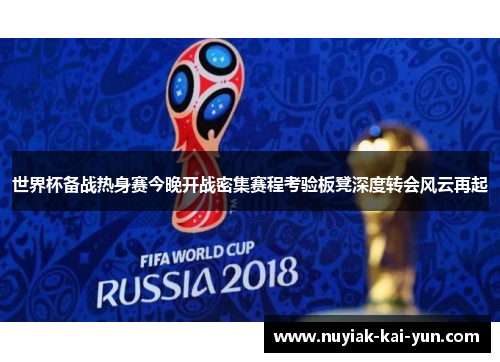 世界杯备战热身赛今晚开战密集赛程考验板凳深度转会风云再起