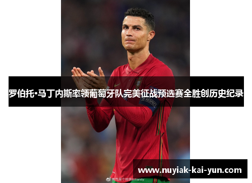 罗伯托·马丁内斯率领葡萄牙队完美征战预选赛全胜创历史纪录 罗伯托·马丁内斯率领葡萄牙队完美征战预选赛全胜创历史纪录