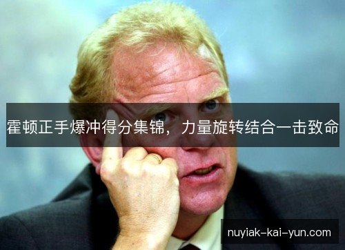 霍顿正手爆冲得分集锦,力量旋转结合一击致命 霍顿正手爆冲得分集锦,力量旋转结合一击致命