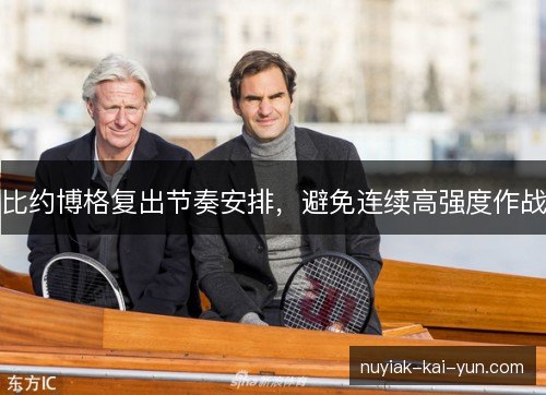 比约博格复出节奏安排，避免连续高强度作战