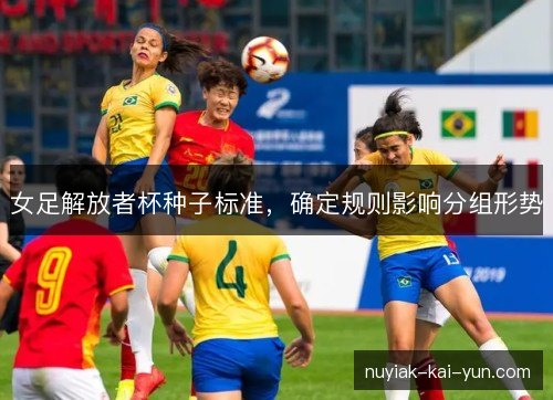 女足解放者杯种子标准，确定规则影响分组形势
